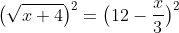 \big(\sqrt{x+4}\big)^2=\big(12-\frac{x}{3}\big)^2