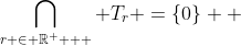 \bigcap\limits_{r \in \mathbb{R}^ +  } {T_r }=\{0\}  