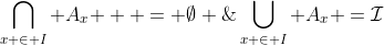 \bigcap\limits_{x \in I} {A_x }  = \emptyset \;\& \;\bigcup\limits_{x \in I} {A_x }=\mathcal{I}