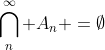 \bigcap^{\infty}\limits_n {A_n }=\emptyset