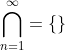 \bigcap_{n=1}^{\infty}=\{\}