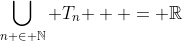 \bigcup\limits_{n \in \mathbb{N}} {T_n }  = \mathbb{R}