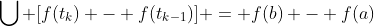 \bigcup [f(t_k) - f(t_{k-1})] = f(b) - f(a)