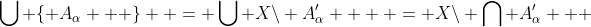 \bigcup {\left\{ {A_\alpha  } \right\}}  = \bigcup {X\backslash A'_\alpha  }  = X\backslash \bigcap {A'_\alpha  } 
