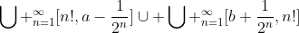 \bigcup _{n=1}^\infty[n!,a-\frac{1}{2^n}]\cup \bigcup _{n=1}^{\infty}[b+\frac{1}{2^n},n!]