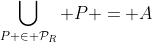 \bigcup_{P \in \mathcal{P}_R} P = A