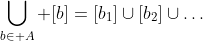 \bigcup_{b\in A} [b]=[b_1]\cup[b_2]\cup\dots
