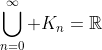 \bigcup_{n=0}^\infty K_n=\mathbb{R}