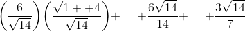 \bigg(\frac{6}{\sqrt{14}}\bigg)\bigg(\frac{\sqrt{1  4}}{\sqrt{14}}\bigg) = \frac{6\sqrt{14}}{14} = \frac{3\sqrt{14}}{7}