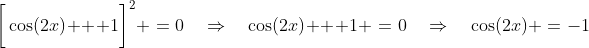 \bigg[\cos(2x) + 1\bigg]^2 \:=\:0\quad\Rightarrow\quad\cos(2x) + 1 \:=\:0\quad\Rightarrow\quad\cos(2x) \:=\:-1