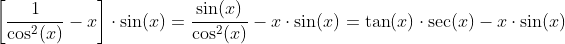 \bigg[\frac{1}{\cos^2(x)}-x\bigg]\cdot\sin(x)=\frac{\sin(x)}{\cos^2(x)}-x\cdot\sin(x)=\tan(x)\cdot\sec(x)-x\cdot\sin(x)