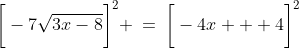 \bigg[-7\sqrt{3x-8}\bigg]^2 \:=\:\bigg[-4x + 4\bigg]^2