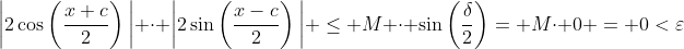 \bigg{|}2\cos\left(\frac{x+c}{2}\right)\bigg{|} \cdot \bigg{|}2\sin\left(\frac{x-c}{2}\right)\bigg{|} \leq M \cdot \sin\left(\frac{\delta}{2}\right)= M\cdot 0 = 0<\varepsilon