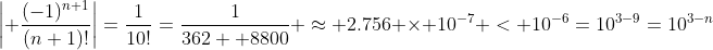 \bigg| \frac{(-1)^{n+1}}{(n+1)!}\bigg|=\frac{1}{10!}=\frac{1}{362  8800} \approx 2.756 \times 10^{-7} < 10^{-6}=10^{3-9}=10^{3-n}