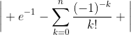 \bigg| e^{-1}-\sum_{k=0}^{n}\frac{(-1)^{-k}}{k!} \bigg|