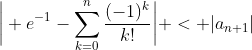 \bigg| e^{-1}-\sum_{k=0}^{n}\frac{(-1)^k}{k!}\bigg| < |a_{n+1}|
