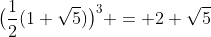 \bigl(\frac12(1+\sqrt5)\bigr)^3 = 2+\sqrt5