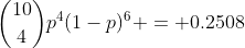 \binom{10}{4}p^4(1-p)^6 = 0.2508