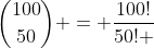\binom{100}{50} = \frac{100!}{50! \; 50!}