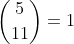 \binom{5}{11}=1