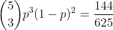 \binom{5}{3}p^3(1-p)^2=\frac{144}{625}