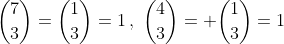 \binom{7}{3}=\binom{1}{3}=1\,,\,\,\binom{4}{3}= \binom{1}{3}=1