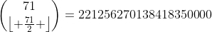 \binom{71}{\left\lfloor {\frac{{71}}{2}} \right\rfloor}=221256270138418350000