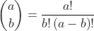 \binom{a}{b}=\frac{a!}{b!\left(a-b\right)!};\quad a\geq b