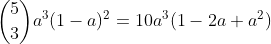 \binom53a^3(1-a)^2=10a^3(1-2a+a^2)