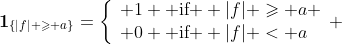 \bold{1}_{\{|f| \geqslant a\}}=\left\{\begin{array}{ll} 1 \text{ if } |f| \geqslant a \\ 0 \text{ if } |f| < a\end{array} \right.