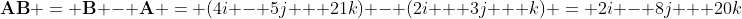 \bold{AB} = \bold{B} - \bold{A} = (4i - 5j + 21k) - (2i + 3j + k) = 2i - 8j + 20k