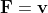 \bold{F}=\bold{v}