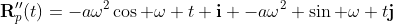 \bold{R}''_p(t)=-a\omega^2\cos \omega t \bold{i} -a\omega^2 \sin \omega t\bold{j}