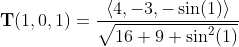 \bold{T}(1,0,1)=\frac{\langle4,-3,-\sin(1)\rangle}{\sqrt{16+9+\sin^2(1)}}