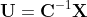 \bold{U}=\bold{C}^{-1}\bold{X}