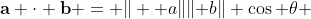 \bold{a} \cdot \bold{b} = \| \bold a\|\|\bold b\| \cos \theta 