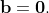 \bold{b}=\bold{0}.