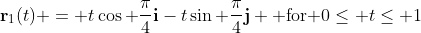 \bold{r}_1(t) = t\cos \frac{\pi}{4}\bold{i}-t\sin \frac{\pi}{4}\bold{j} \mbox{ for }0\leq t\leq 1