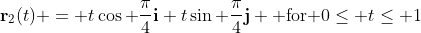 \bold{r}_2(t) = t\cos \frac{\pi}{4}\bold{i}+t\sin \frac{\pi}{4}\bold{j} \mbox{ for }0\leq t\leq 1