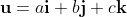 \bold{u}=a\bold{i}+b\bold{j}+c\bold{k}
