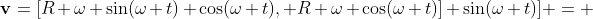 \bold{v}=[R \omega \sin(\omega t)+\cos(\omega t), R \omega \cos(\omega t)]+\sin(\omega t)] = 