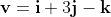 \bold{v}=\bold{i}+3\bold{j}-\bold{k}