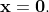 \bold{x}=\bold{0}.