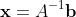 \bold{x}=A^{-1}\bold{b}