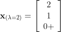 \bold{x}_{(\lambda=2)}=\left[\begin{array}{c}2\\1\\0 \end{array}\right]