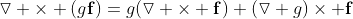 \boldsymbol{\triangledown} \times (g\mathbf{f})=g(\triangledown \times \mathbf{f})+(\triangledown g)\times \mathbf{f}