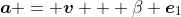 \boldsymbol{a} = \boldsymbol{v} + \beta \boldsymbol{e}_1