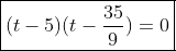\boxed{(t-5)(t-\frac{35}{9})=0}