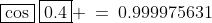 \boxed{\cos}\:\boxed{0.4} \:=\:0.999975631