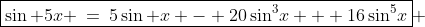 \boxed{\sin 5x \:=\:5\sin x - 20\sin^3\!x + 16\sin^5\!x} 